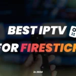 Best IPTV for Firestick 2024